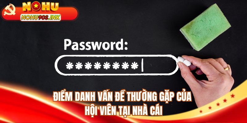 Điểm danh vấn đề thường gặp của hội viên tại nhà cái 